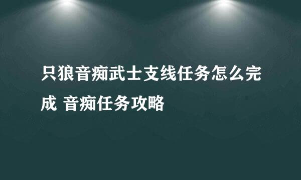 只狼音痴武士支线任务怎么完成 音痴任务攻略