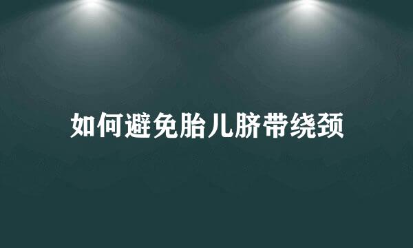 如何避免胎儿脐带绕颈