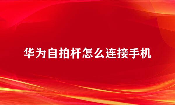 华为自拍杆怎么连接手机