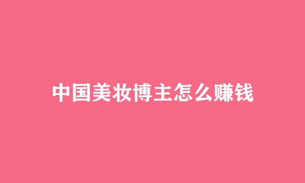 中国美妆博主怎么赚钱