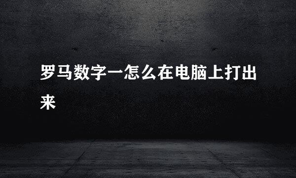 罗马数字一怎么在电脑上打出来