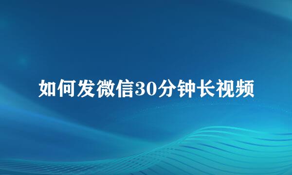 如何发微信30分钟长视频