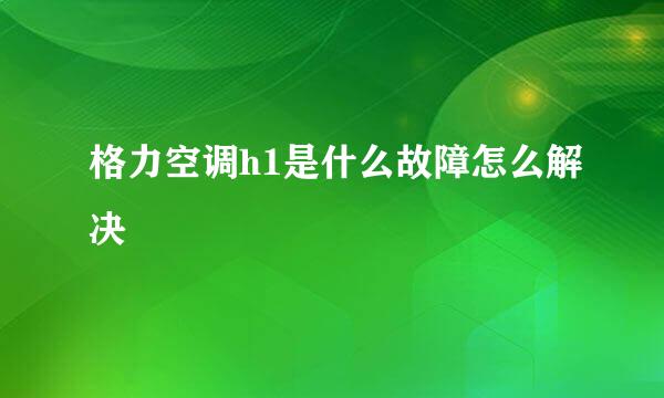 格力空调h1是什么故障怎么解决