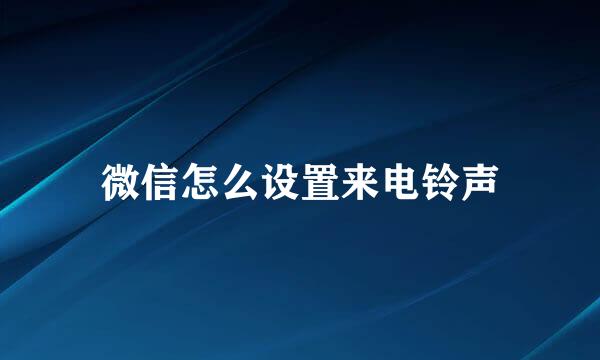 微信怎么设置来电铃声