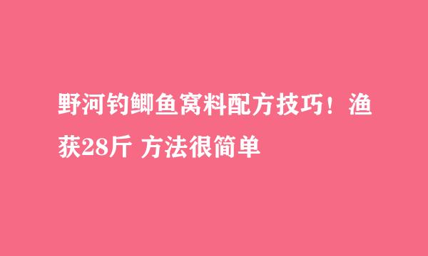 野河钓鲫鱼窝料配方技巧！渔获28斤 方法很简单