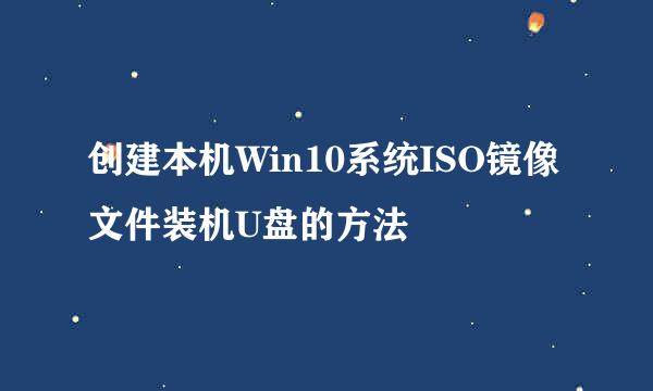 创建本机Win10系统ISO镜像文件装机U盘的方法