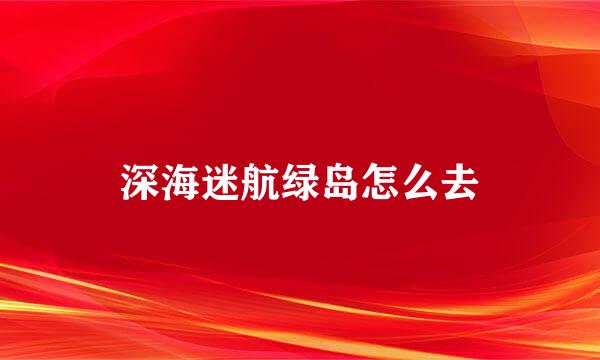 深海迷航绿岛怎么去
