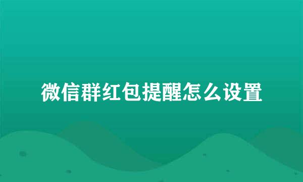 微信群红包提醒怎么设置