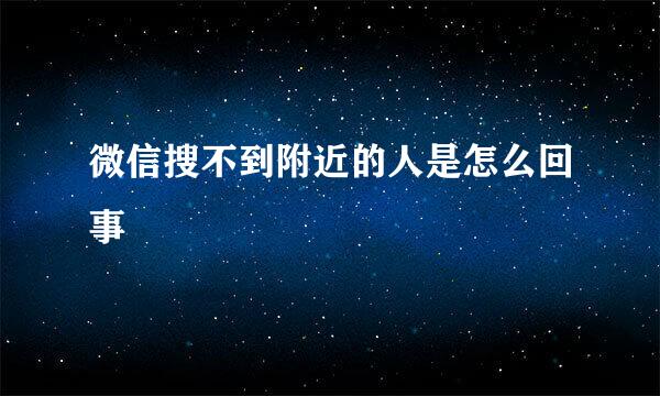 微信搜不到附近的人是怎么回事