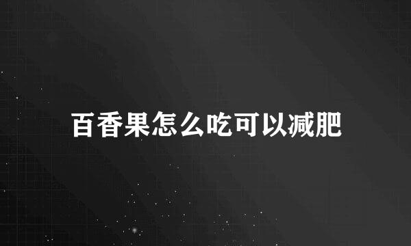百香果怎么吃可以减肥