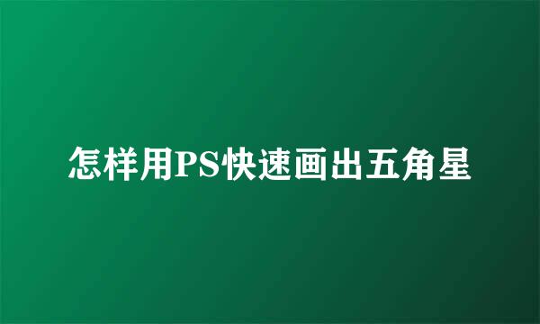 怎样用PS快速画出五角星