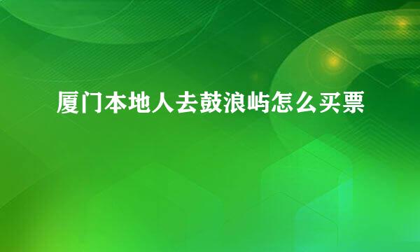 厦门本地人去鼓浪屿怎么买票