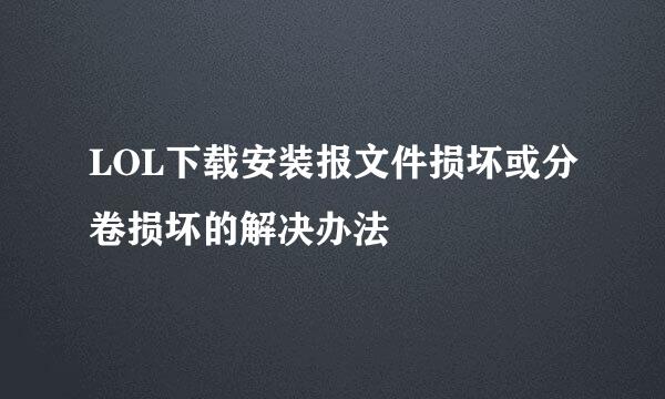 LOL下载安装报文件损坏或分卷损坏的解决办法