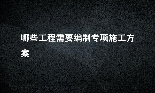 哪些工程需要编制专项施工方案