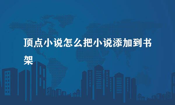 顶点小说怎么把小说添加到书架