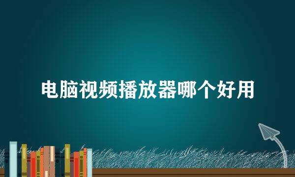 电脑视频播放器哪个好用