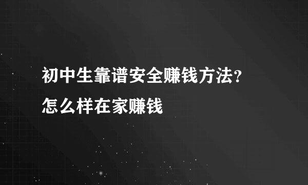 初中生靠谱安全赚钱方法？ 怎么样在家赚钱