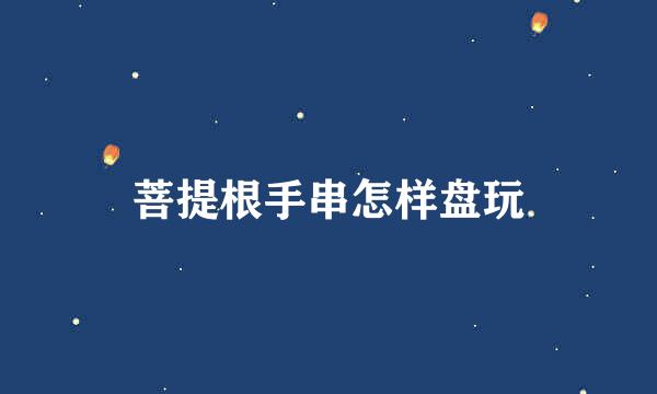 菩提根手串怎样盘玩