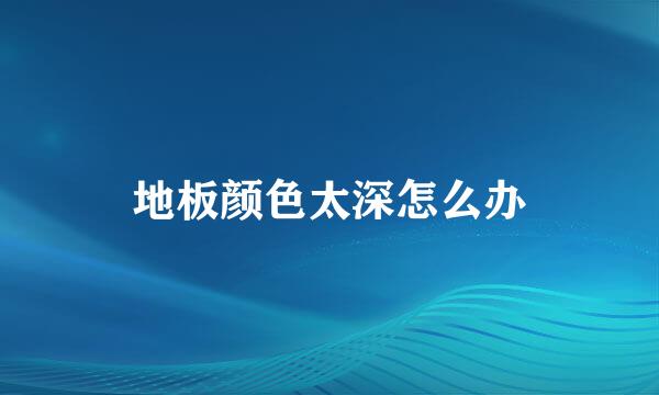 地板颜色太深怎么办