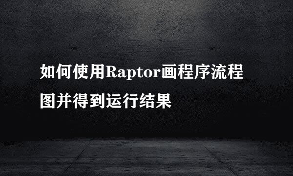 如何使用Raptor画程序流程图并得到运行结果
