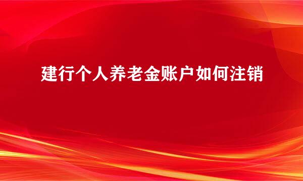 建行个人养老金账户如何注销