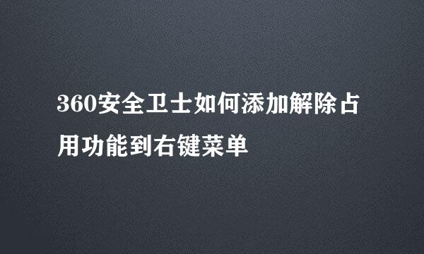 360安全卫士如何添加解除占用功能到右键菜单