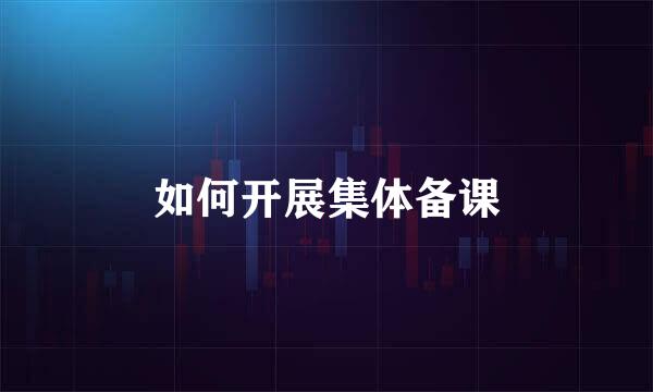 如何开展集体备课