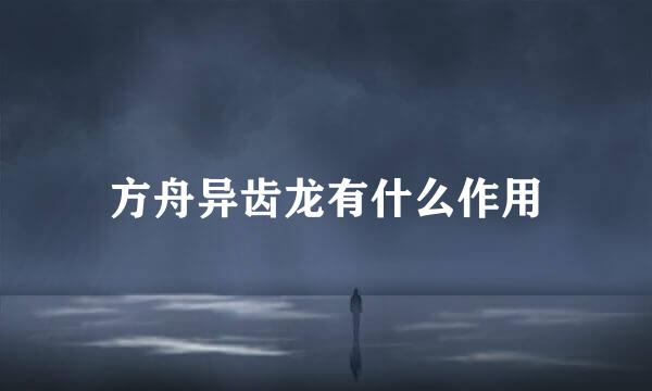 方舟异齿龙有什么作用