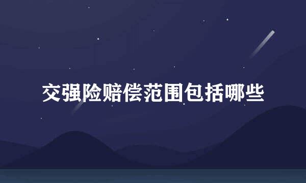交强险赔偿范围包括哪些