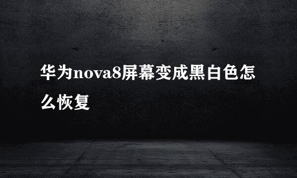 华为nova8屏幕变成黑白色怎么恢复