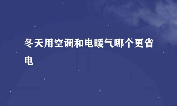 冬天用空调和电暖气哪个更省电