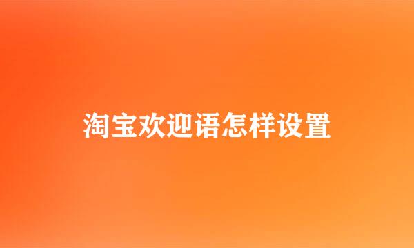 淘宝欢迎语怎样设置