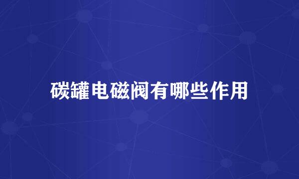 碳罐电磁阀有哪些作用