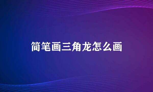 简笔画三角龙怎么画