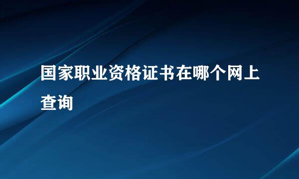 国家职业资格证书在哪个网上查询