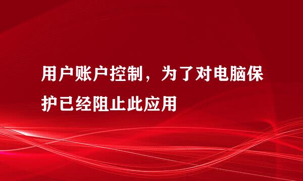 用户账户控制，为了对电脑保护已经阻止此应用