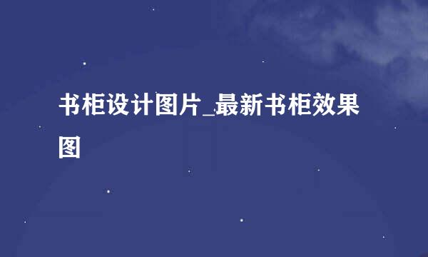 书柜设计图片_最新书柜效果图