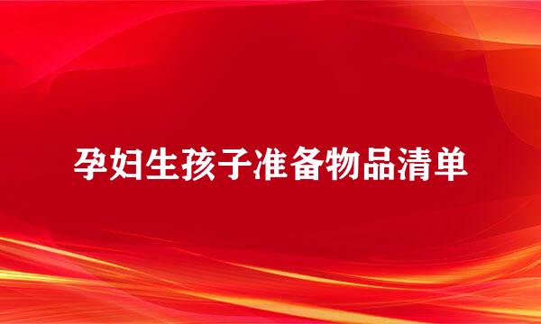 孕妇生孩子准备物品清单