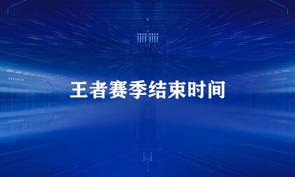 王者赛季结束时间