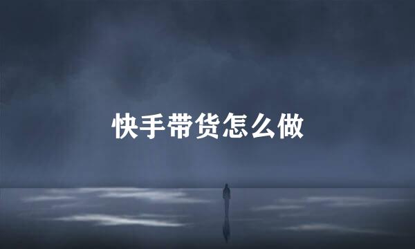 快手带货怎么做
