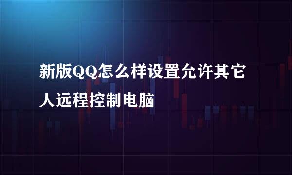 新版QQ怎么样设置允许其它人远程控制电脑