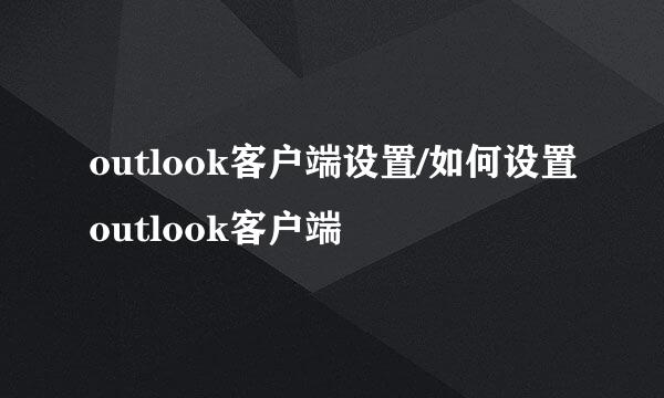 outlook客户端设置/如何设置outlook客户端