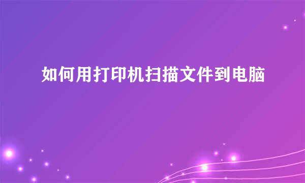 如何用打印机扫描文件到电脑