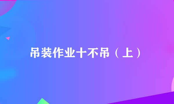 吊装作业十不吊（上）