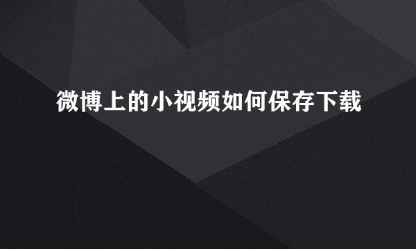 微博上的小视频如何保存下载