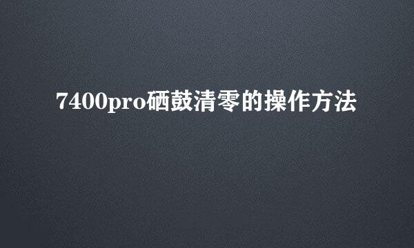 7400pro硒鼓清零的操作方法
