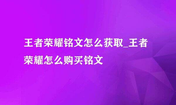 王者荣耀铭文怎么获取_王者荣耀怎么购买铭文