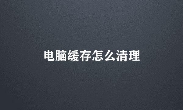 电脑缓存怎么清理