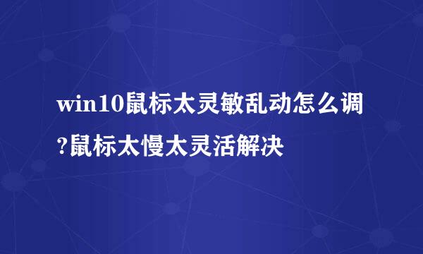 win10鼠标太灵敏乱动怎么调?鼠标太慢太灵活解决