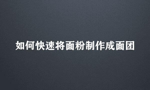 如何快速将面粉制作成面团